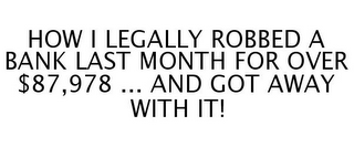 HOW I LEGALLY ROBBED A BANK LAST MONTH FOR OVER $87,978 ... AND GOT AWAY WITH IT!