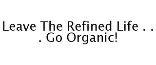 LEAVE THE REFINED LIFE . . . GO ORGANIC!