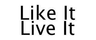 LIKE IT LIVE IT