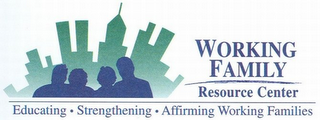 WORKING FAMILY RESOURCE CENTER EDUCATING · STRENGTHENING · AFFIRMING WORKING FAMILIES