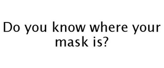 DO YOU KNOW WHERE YOUR MASK IS?