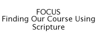 FOCUS FINDING OUR COURSE USING SCRIPTURE