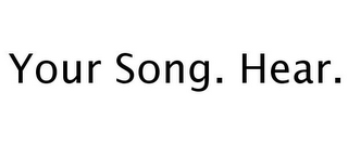 YOUR SONG. HEAR.