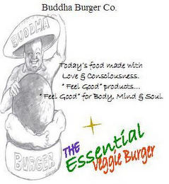 BUDDHA BURGER CO. BUDDHA BURGER TODAY'S FOOD MADE WITH LOVE & CONSCIOUSNESS. 'FEEL GOOD' PRODUCTS... 'FEEL GOOD' FOR BODY, MIND & SOUL. THE ESSENTIAL VEGGIE BURGER