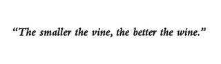 "THE SMALLER THE VINE, THE BETTER THE WINE."