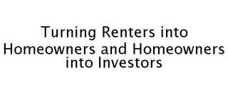 TURNING RENTERS INTO HOMEOWNERS AND HOMEOWNERS INTO INVESTORS