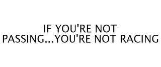 IF YOU'RE NOT PASSING...YOU'RE NOT RACING