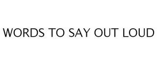 WORDS TO SAY OUT LOUD