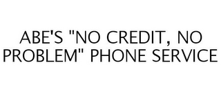 ABE'S "NO CREDIT, NO PROBLEM" PHONE SERVICE