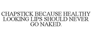 CHAPSTICK BECAUSE HEALTHY LOOKING LIPS SHOULD NEVER GO NAKED.