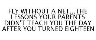 FLY WITHOUT A NET...THE LESSONS YOUR PARENTS DIDN'T TEACH YOU THE DAY AFTER YOU TURNED EIGHTEEN