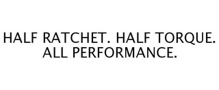 HALF RATCHET. HALF TORQUE. ALL PERFORMANCE.