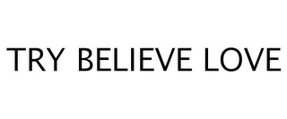 TRY BELIEVE LOVE