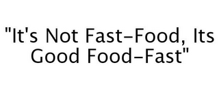 "IT'S NOT FAST-FOOD, ITS GOOD FOOD-FAST"