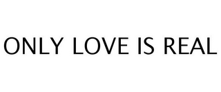 ONLY LOVE IS REAL