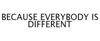 BECAUSE EVERYBODY IS DIFFERENT