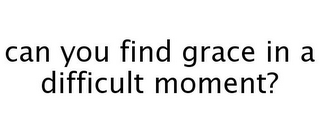 CAN YOU FIND GRACE IN A DIFFICULT MOMENT?