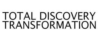 TOTAL DISCOVERY TRANSFORMATION