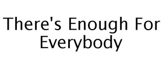 THERE'S ENOUGH FOR EVERYBODY