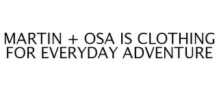 MARTIN + OSA IS CLOTHING FOR EVERYDAY ADVENTURE