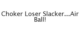 CHOKER LOSER SLACKER...AIR BALL!