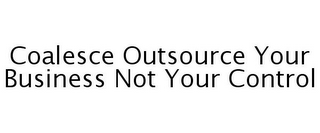 COALESCE OUTSOURCE YOUR BUSINESS NOT YOUR CONTROL