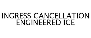 INGRESS CANCELLATION ENGINEERED ICE