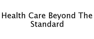 HEALTH CARE BEYOND THE STANDARD