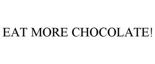 EAT MORE CHOCOLATE!