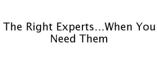 THE RIGHT EXPERTS...WHEN YOU NEED THEM