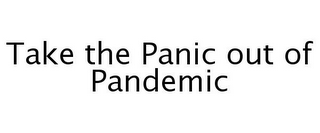 TAKE THE PANIC OUT OF PANDEMIC