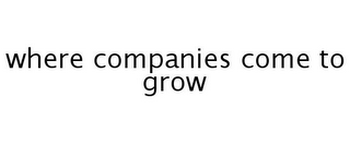 WHERE COMPANIES COME TO GROW