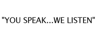 "YOU SPEAK...WE LISTEN"