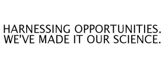 HARNESSING OPPORTUNITIES. WE'VE MADE IT OUR SCIENCE.