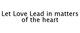 LET LOVE LEAD IN MATTERS OF THE HEART