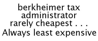 BERKHEIMER TAX ADMINISTRATOR RARELY CHEAPEST . . . ALWAYS LEAST EXPENSIVE