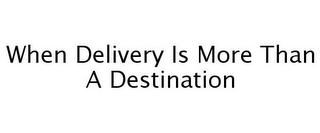 WHEN DELIVERY IS MORE THAN A DESTINATION