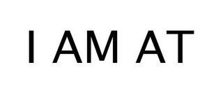 I AM AT