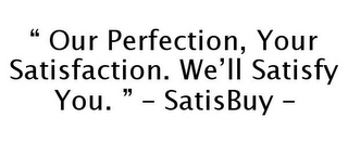 " OUR PERFECTION, YOUR SATISFACTION. WE'LL SATISFY YOU. " - SATISBUY -