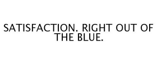SATISFACTION. RIGHT OUT OF THE BLUE.