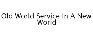 OLD WORLD SERVICE IN A NEW WORLD