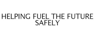 HELPING FUEL THE FUTURE SAFELY