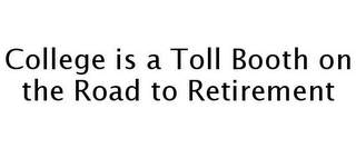 COLLEGE IS A TOLL BOOTH ON THE ROAD TO RETIREMENT