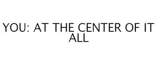 YOU: AT THE CENTER OF IT ALL