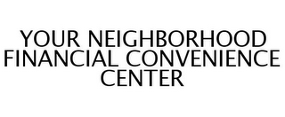 YOUR NEIGHBORHOOD FINANCIAL CONVENIENCE CENTER