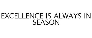EXCELLENCE IS ALWAYS IN SEASON