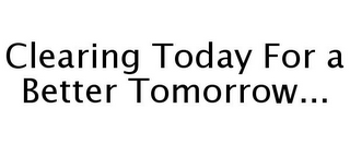 CLEARING TODAY FOR A BETTER TOMORROW...