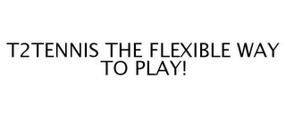 T2TENNIS THE FLEXIBLE WAY TO PLAY!