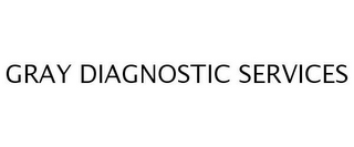 GRAY DIAGNOSTIC SERVICES