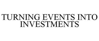 TURNING EVENTS INTO INVESTMENTS